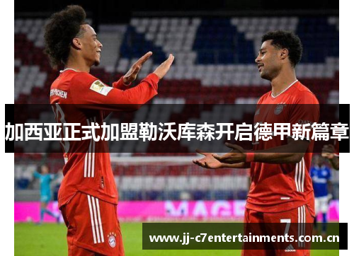 加西亚正式加盟勒沃库森开启德甲新篇章